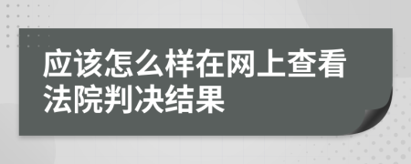 应该怎么样在网上查看法院判决结果