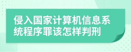 侵入国家计算机信息系统程序罪该怎样判刑