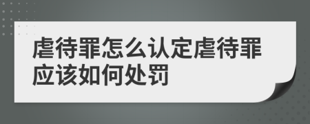 虐待罪怎么认定虐待罪应该如何处罚