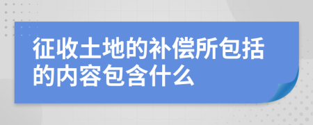 征收土地的补偿所包括的内容包含什么