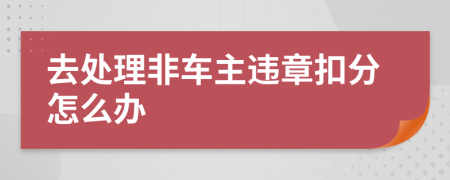 去处理非车主违章扣分怎么办