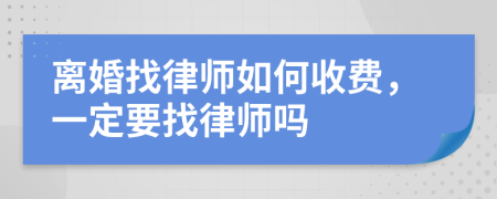 离婚找律师如何收费，一定要找律师吗