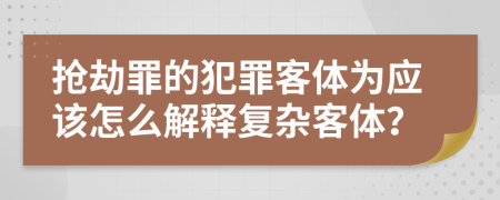 抢劫罪的犯罪客体为应该怎么解释复杂客体？