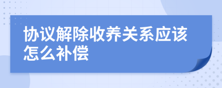 协议解除收养关系应该怎么补偿