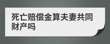 死亡赔偿金算夫妻共同财产吗