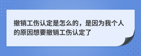 撤销工伤认定是怎么的，是因为我个人的原因想要撤销工伤认定了