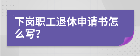 下岗职工退休申请书怎么写？