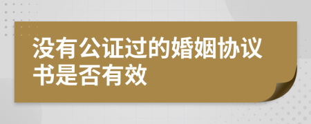 没有公证过的婚姻协议书是否有效