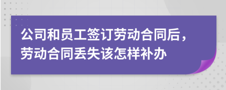 公司和员工签订劳动合同后，劳动合同丢失该怎样补办