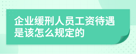 企业缓刑人员工资待遇是该怎么规定的