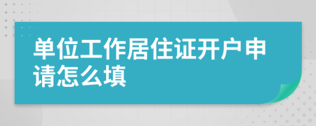 单位工作居住证开户申请怎么填