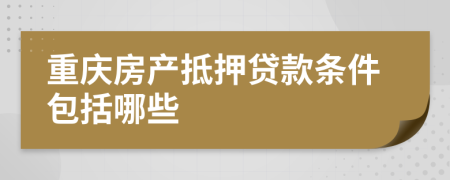 重庆房产抵押贷款条件包括哪些
