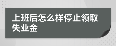 上班后怎么样停止领取失业金