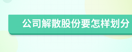 公司解散股份要怎样划分