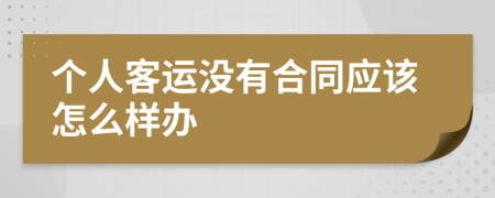 个人客运没有合同应该怎么样办