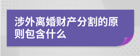 涉外离婚财产分割的原则包含什么