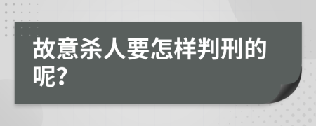 故意杀人要怎样判刑的呢？