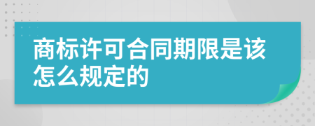 商标许可合同期限是该怎么规定的