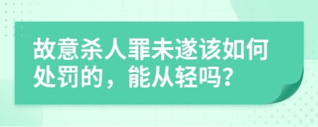 故意杀人罪未遂该如何处罚的，能从轻吗？