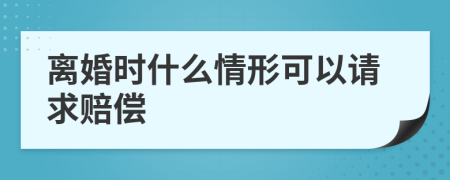 离婚时什么情形可以请求赔偿