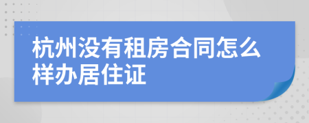 杭州没有租房合同怎么样办居住证