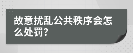 故意扰乱公共秩序会怎么处罚？