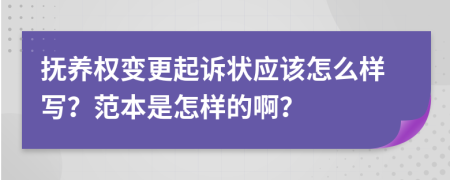 抚养权变更起诉状应该怎么样写？范本是怎样的啊？