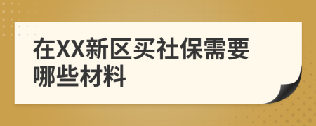 在XX新区买社保需要哪些材料
