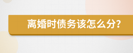 离婚时债务该怎么分？