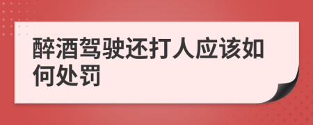 醉酒驾驶还打人应该如何处罚