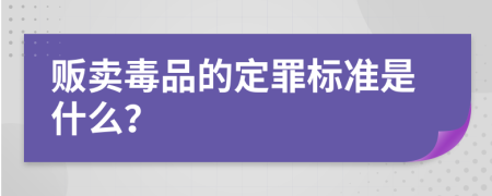 贩卖毒品的定罪标准是什么？