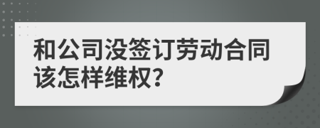 和公司没签订劳动合同该怎样维权？