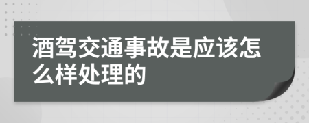 酒驾交通事故是应该怎么样处理的