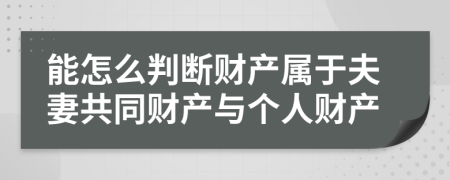 能怎么判断财产属于夫妻共同财产与个人财产