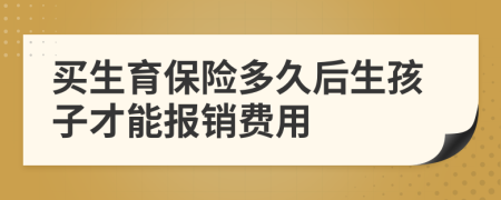 买生育保险多久后生孩子才能报销费用