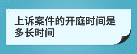 上诉案件的开庭时间是多长时间
