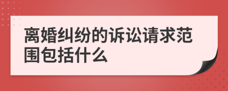 离婚纠纷的诉讼请求范围包括什么