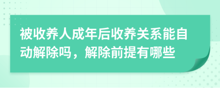 被收养人成年后收养关系能自动解除吗，解除前提有哪些