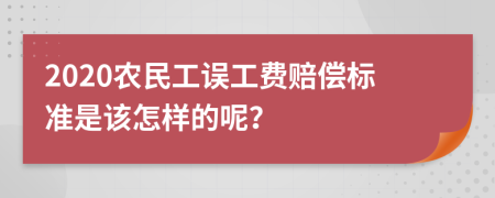 2020农民工误工费赔偿标准是该怎样的呢？