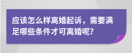 应该怎么样离婚起诉，需要满足哪些条件才可离婚呢？