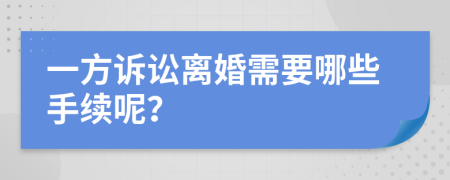 一方诉讼离婚需要哪些手续呢？