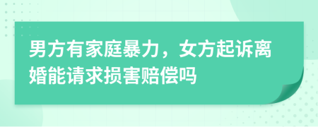 男方有家庭暴力，女方起诉离婚能请求损害赔偿吗