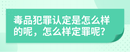 毒品犯罪认定是怎么样的呢，怎么样定罪呢？