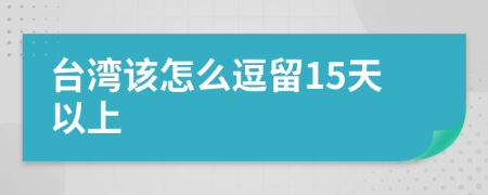 台湾该怎么逗留15天以上