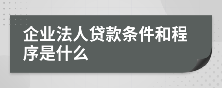 企业法人贷款条件和程序是什么