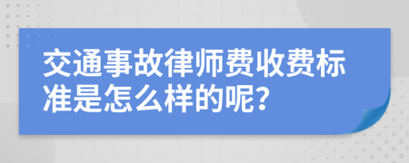 交通事故律师费收费标准是怎么样的呢？