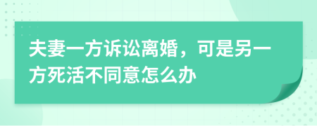 夫妻一方诉讼离婚，可是另一方死活不同意怎么办