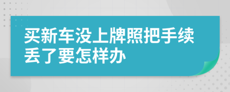 买新车没上牌照把手续丢了要怎样办