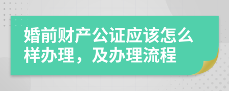 婚前财产公证应该怎么样办理，及办理流程