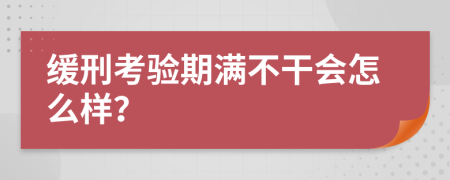 缓刑考验期满不干会怎么样？